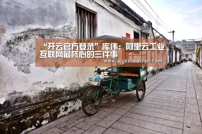 “开云官方登录”库伟:阿里云工业互联网最核心的三件事(图2) 开云官方入口